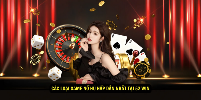 Các loại game nổ hũ hấp dẫn nhất tại 52 Win